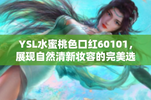 YSL水蜜桃色口紅60101，展現(xiàn)自然清新妝容的完美選擇