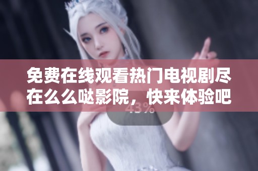 免費在線觀看熱門電視劇盡在么么噠影院，快來體驗吧！