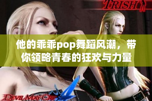 他的乖乖pop舞蹈風潮，帶你領(lǐng)略青春的狂歡與力量