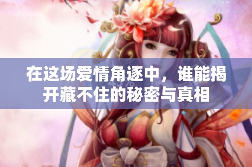 在這場愛情角逐中，誰能揭開藏不住的秘密與真相