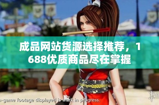 成品網(wǎng)站貨源選擇推薦，1688優(yōu)質(zhì)商品盡在掌握