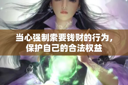 當(dāng)心強制索要錢財?shù)男袨椋Ｗo(hù)自己的合法權(quán)益