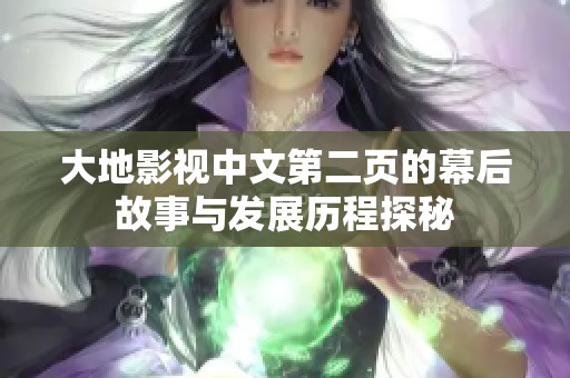 大地影視中文第二頁的幕后故事與發(fā)展歷程探秘