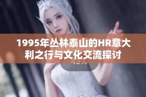 1995年叢林泰山的HR意大利之行與文化交流探討