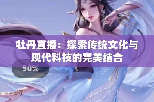 牡丹直播：探索傳統(tǒng)文化與現(xiàn)代科技的完美結(jié)合