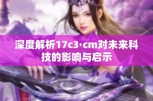 深度解析17c3·cm對未來科技的影響與啟示