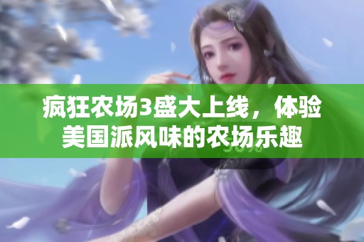 瘋狂農(nóng)場(chǎng)3盛大上線，體驗(yàn)美國派風(fēng)味的農(nóng)場(chǎng)樂趣