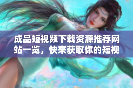 成品短視頻下載資源推薦網(wǎng)站一覽，快來(lái)獲取你的短視頻！