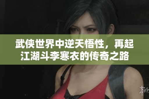 武俠世界中逆天悟性，再起江湖斗李寒衣的傳奇之路