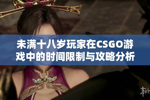 未滿十八歲玩家在CSGO游戲中的時間限制與攻略分析