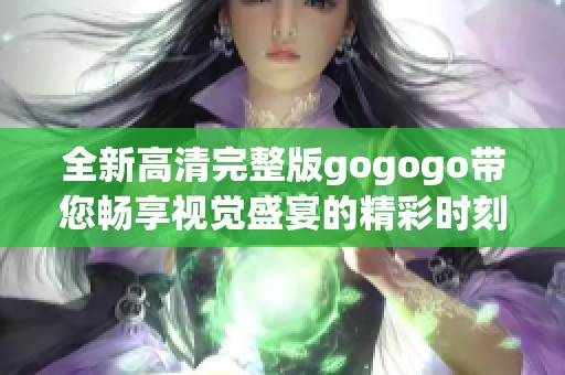 全新高清完整版gogogo帶您暢享視覺盛宴的精彩時刻