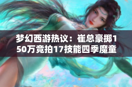 夢(mèng)幻西游熱議：崔總豪擲150萬(wàn)競(jìng)拍17技能四季魔童！