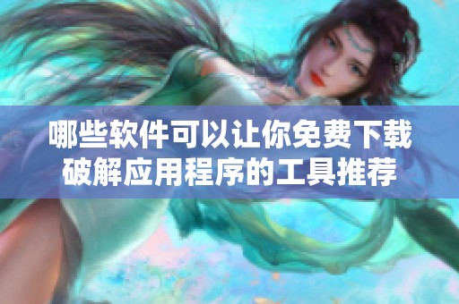 哪些軟件可以讓你免費下載破解應用程序的工具推薦