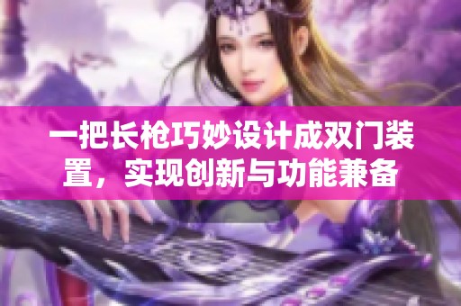 一把長(zhǎng)槍巧妙設(shè)計(jì)成雙門(mén)裝置，實(shí)現(xiàn)創(chuàng)新與功能兼?zhèn)? title=