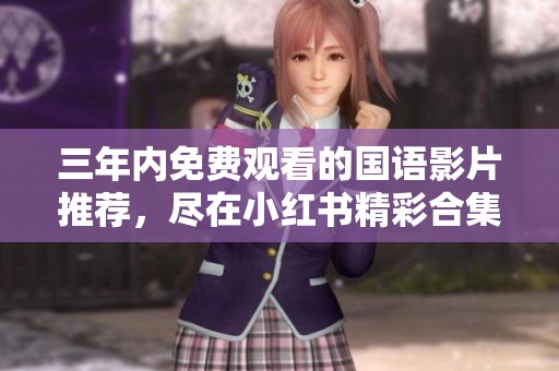 三年內(nèi)免費(fèi)觀看的國(guó)語(yǔ)影片推薦，盡在小紅書精彩合集