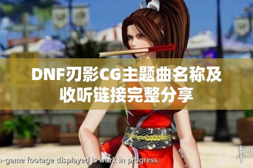 DNF刃影CG主題曲名稱及收聽鏈接完整分享