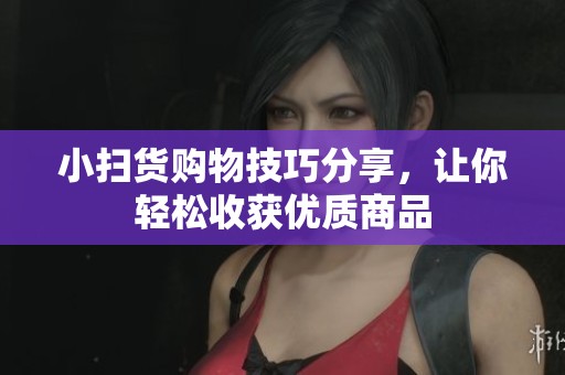 小掃貨購物技巧分享，讓你輕松收獲優(yōu)質(zhì)商品