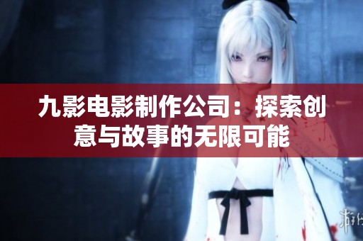九影電影制作公司：探索創(chuàng)意與故事的無限可能