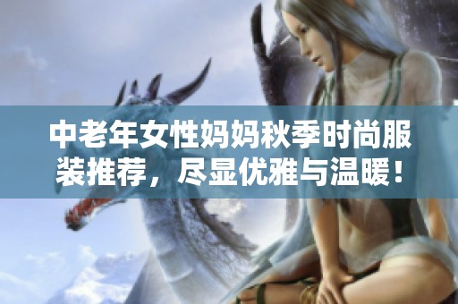 中老年女性媽媽秋季時(shí)尚服裝推薦，盡顯優(yōu)雅與溫暖！
