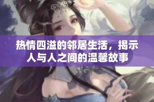 熱情四溢的鄰居生活，揭示人與人之間的溫馨故事