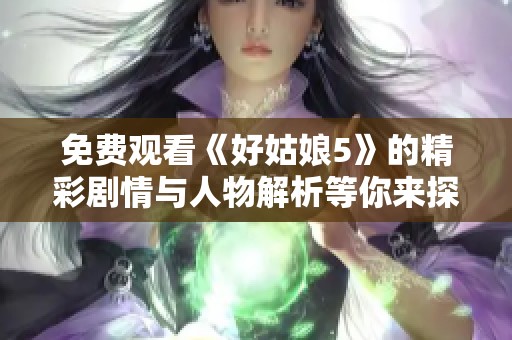 免費(fèi)觀看《好姑娘5》的精彩劇情與人物解析等你來(lái)探索