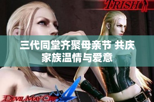 三代同堂齊聚母親節(jié) 共慶家族溫情與愛意