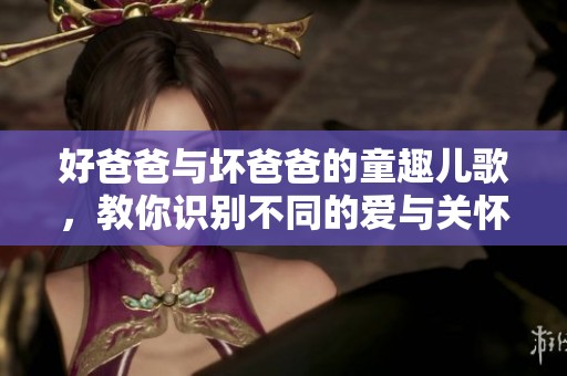好爸爸與壞爸爸的童趣兒歌，教你識別不同的愛與關(guān)懷