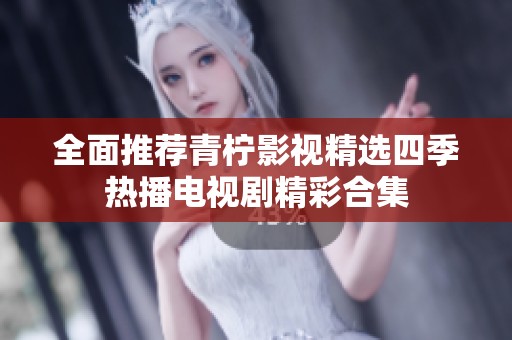 全面推薦青檸影視精選四季熱播電視劇精彩合集