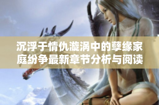 沉浮于情仇漩渦中的孽緣家庭紛爭最新章節(jié)分析與閱讀指南