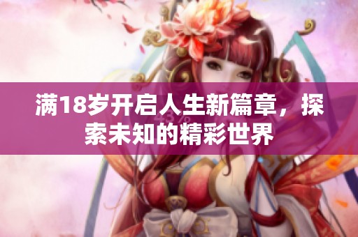 滿18歲開啟人生新篇章，探索未知的精彩世界