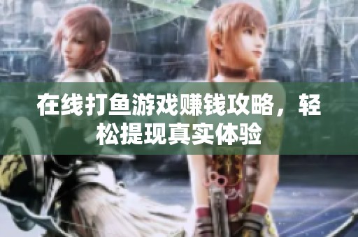 在線打魚(yú)游戲賺錢攻略，輕松提現(xiàn)真實(shí)體驗(yàn)