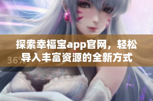探索幸福寶app官網(wǎng)，輕松導(dǎo)入豐富資源的全新方式