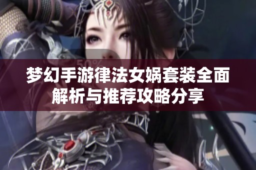 夢(mèng)幻手游律法女?huà)z套裝全面解析與推薦攻略分享