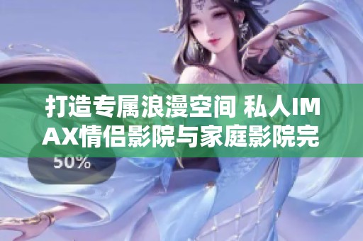 打造專屬浪漫空間 私人IMAX情侶影院與家庭影院完美結(jié)合