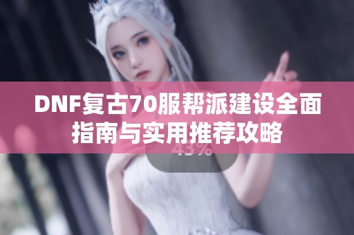 DNF復(fù)古70服幫派建設(shè)全面指南與實(shí)用推薦攻略