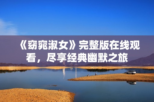《窈窕淑女》完整版在線觀看，盡享經(jīng)典幽默之旅