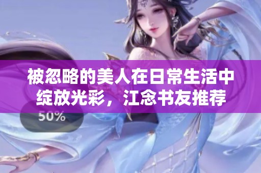 被忽略的美人在日常生活中綻放光彩，江念書友推薦
