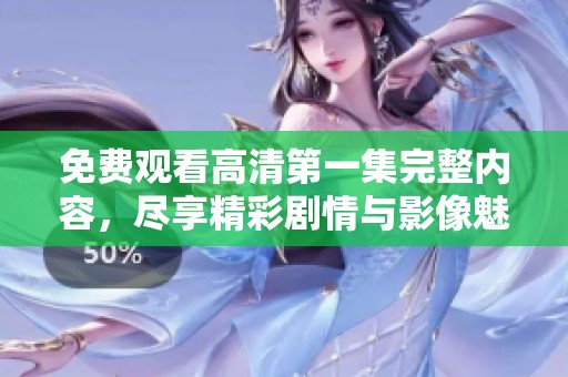 免費(fèi)觀看高清第一集完整內(nèi)容，盡享精彩劇情與影像魅力