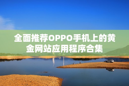 全面推薦OPPO手機上的黃金網(wǎng)站應(yīng)用程序合集