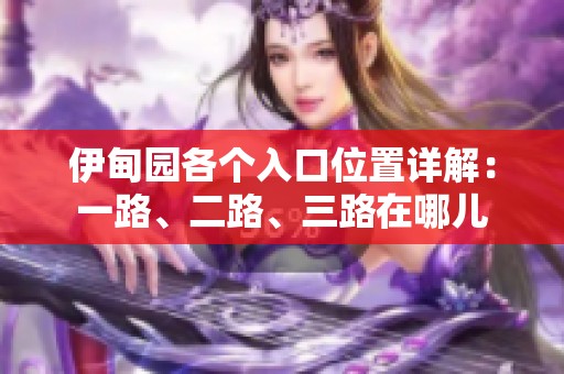 伊甸園各個入口位置詳解：一路、二路、三路在哪兒