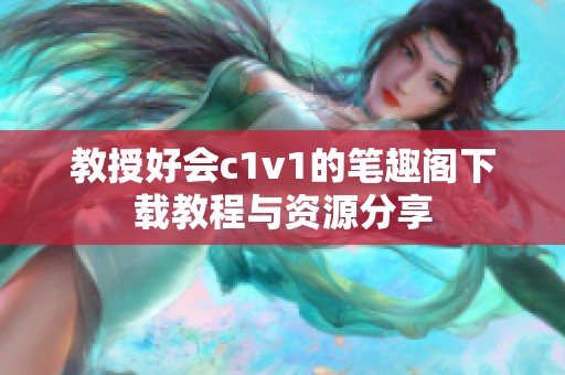 教授好會(huì)c1v1的筆趣閣下載教程與資源分享