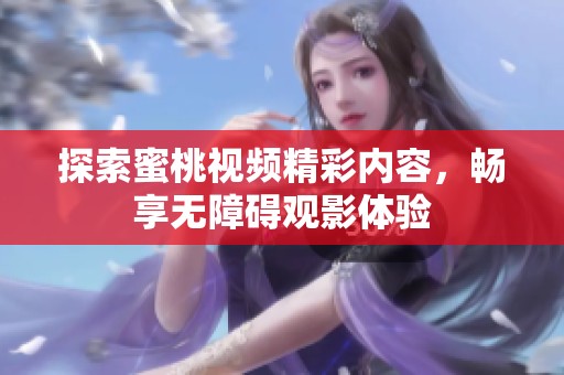 探索蜜桃視頻精彩內(nèi)容，暢享無障礙觀影體驗(yàn)
