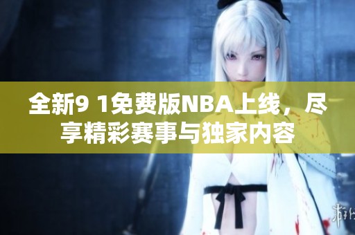 全新9 1免費版NBA上線，盡享精彩賽事與獨家內(nèi)容