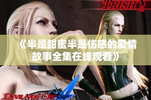 《半是甜蜜半是傷感的愛情故事全集在線觀看》