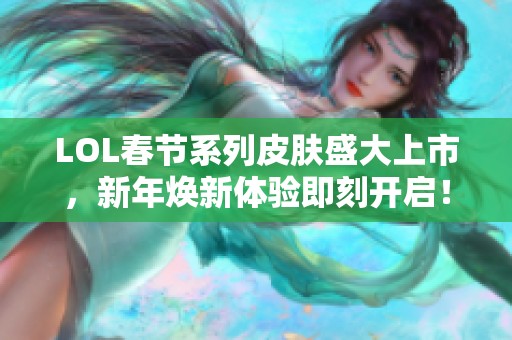 LOL春節(jié)系列皮膚盛大上市，新年煥新體驗即刻開啟！