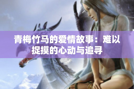 青梅竹馬的愛情故事：難以捉摸的心動(dòng)與追尋