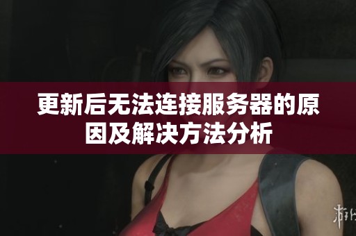 更新后無(wú)法連接服務(wù)器的原因及解決方法分析