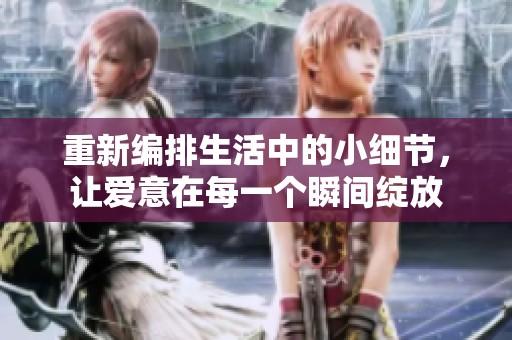 重新編排生活中的小細節(jié)，讓愛意在每一個瞬間綻放
