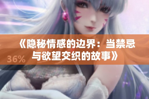 《隱秘情感的邊界：當禁忌與欲望交織的故事》