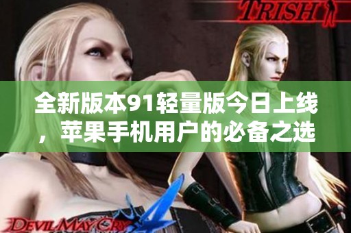 全新版本91輕量版今日上線，蘋果手機(jī)用戶的必備之選